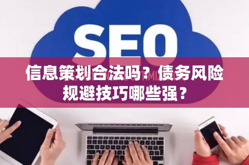 信息策划合法吗？债务风险规避技巧哪些强？